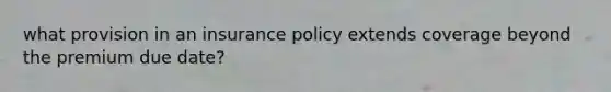 what provision in an insurance policy extends coverage beyond the premium due date?