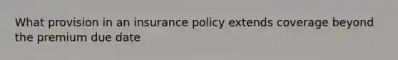 What provision in an insurance policy extends coverage beyond the premium due date