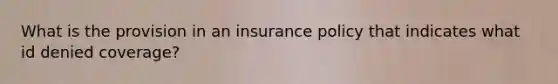 What is the provision in an insurance policy that indicates what id denied coverage?