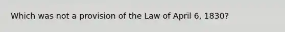 Which was not a provision of the Law of April 6, 1830?