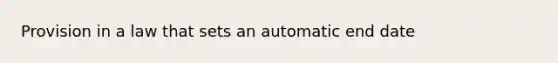 Provision in a law that sets an automatic end date