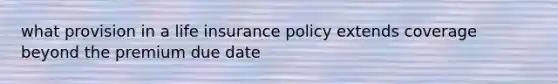 what provision in a life insurance policy extends coverage beyond the premium due date