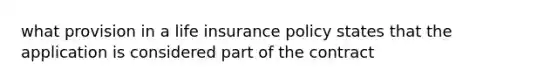 what provision in a life insurance policy states that the application is considered part of the contract