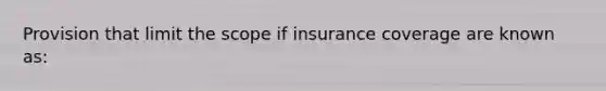 Provision that limit the scope if insurance coverage are known as: