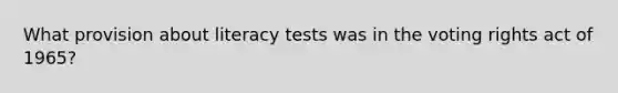 What provision about literacy tests was in the voting rights act of 1965?