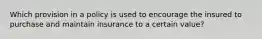 Which provision in a policy is used to encourage the insured to purchase and maintain insurance to a certain value?