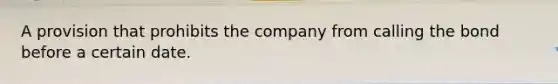 A provision that prohibits the company from calling the bond before a certain date.