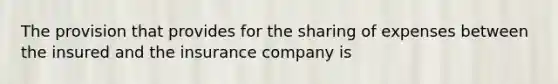 The provision that provides for the sharing of expenses between the insured and the insurance company is