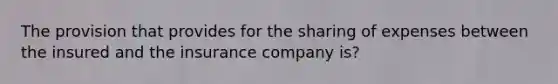 The provision that provides for the sharing of expenses between the insured and the insurance company is?