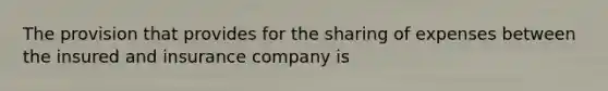 The provision that provides for the sharing of expenses between the insured and insurance company is