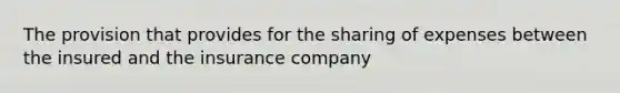 The provision that provides for the sharing of expenses between the insured and the insurance company