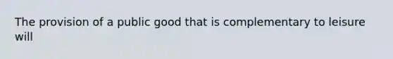 The provision of a public good that is complementary to leisure will