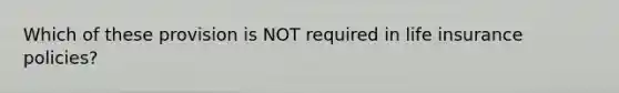 Which of these provision is NOT required in life insurance policies?