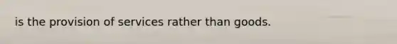 is the provision of services rather than goods.
