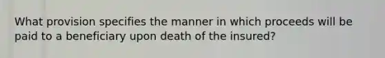 What provision specifies the manner in which proceeds will be paid to a beneficiary upon death of the insured?