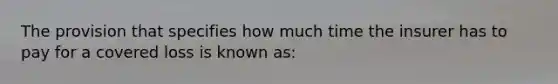 The provision that specifies how much time the insurer has to pay for a covered loss is known as: