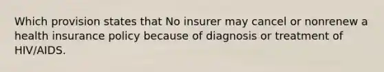 Which provision states that No insurer may cancel or nonrenew a health insurance policy because of diagnosis or treatment of HIV/AIDS.