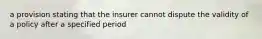 a provision stating that the insurer cannot dispute the validity of a policy after a specified period