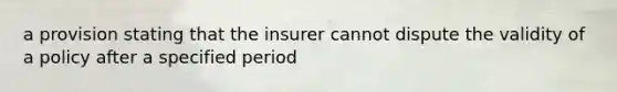 a provision stating that the insurer cannot dispute the validity of a policy after a specified period