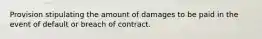 Provision stipulating the amount of damages to be paid in the event of default or breach of contract.