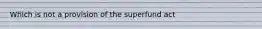 Which is not a provision of the superfund act