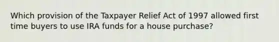 Which provision of the Taxpayer Relief Act of 1997 allowed first time buyers to use IRA funds for a house purchase?