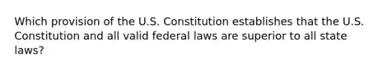 Which provision of the U.S. Constitution establishes that the U.S. Constitution and all valid federal laws are superior to all state laws?