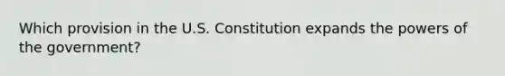 Which provision in the U.S. Constitution expands the powers of the government?