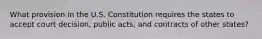 What provision in the U.S. Constitution requires the states to accept court decision, public acts, and contracts of other states?