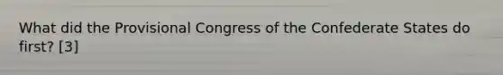 What did the Provisional Congress of the Confederate States do first? [3]