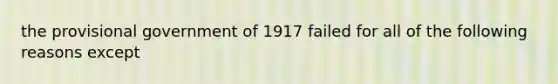 the provisional government of 1917 failed for all of the following reasons except