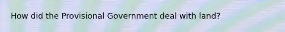 How did the Provisional Government deal with land?