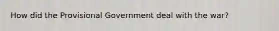 How did the Provisional Government deal with the war?