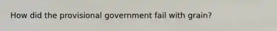 How did the provisional government fail with grain?