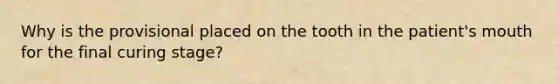 Why is the provisional placed on the tooth in the patient's mouth for the final curing stage?
