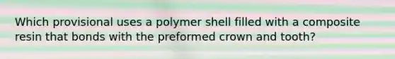 Which provisional uses a polymer shell filled with a composite resin that bonds with the preformed crown and tooth?