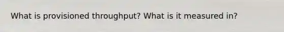 What is provisioned throughput? What is it measured in?