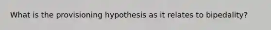 What is the provisioning hypothesis as it relates to bipedality?