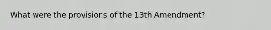 What were the provisions of the 13th Amendment?