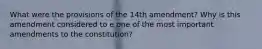 What were the provisions of the 14th amendment? Why is this amendment considered to e one of the most important amendments to the constitution?