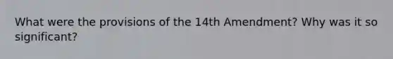 What were the provisions of the 14th Amendment? Why was it so significant?