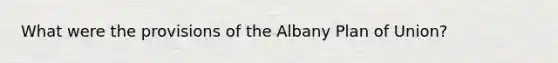 What were the provisions of the Albany Plan of Union?