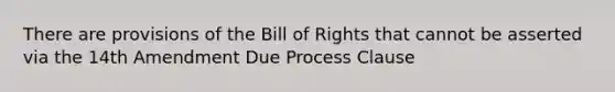 There are provisions of the Bill of Rights that cannot be asserted via the 14th Amendment Due Process Clause