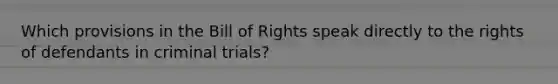 Which provisions in the Bill of Rights speak directly to the rights of defendants in criminal trials?