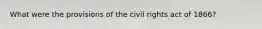 What were the provisions of the civil rights act of 1866?