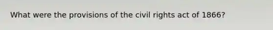 What were the provisions of the civil rights act of 1866?