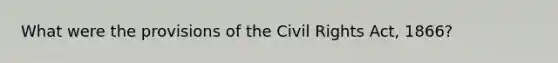 What were the provisions of the Civil Rights Act, 1866?