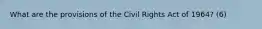 What are the provisions of the Civil Rights Act of 1964? (6)