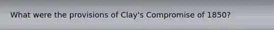 What were the provisions of Clay's Compromise of 1850?