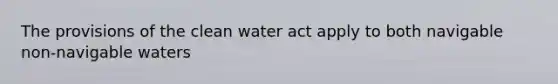 The provisions of the clean water act apply to both navigable non-navigable waters